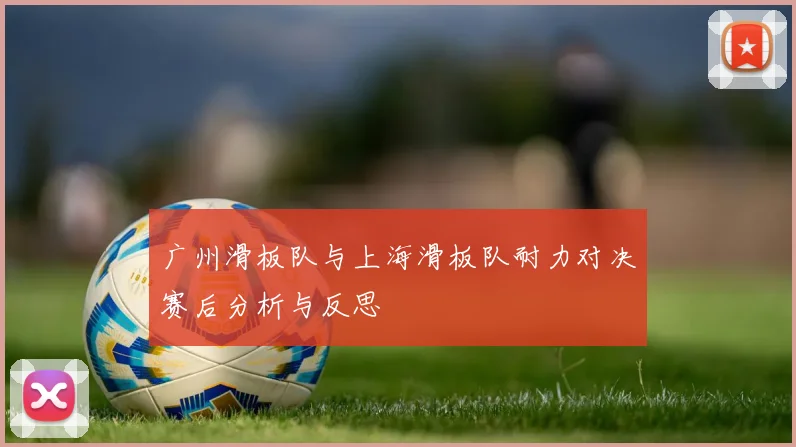 广州滑板队与上海滑板队耐力对决赛后分析与反思