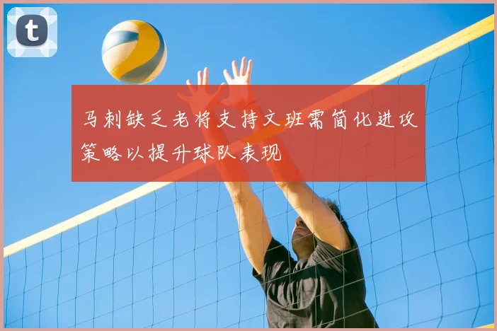 马刺缺乏老将支持文班需简化进攻策略以提升球队表现