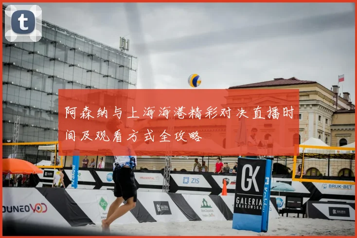 阿森纳与上海海港精彩对决直播时间及观看方式全攻略