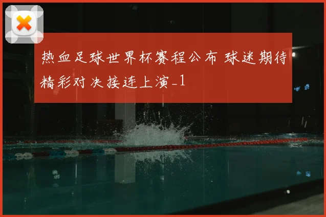 热血足球世界杯赛程公布 球迷期待精彩对决接连上演_1