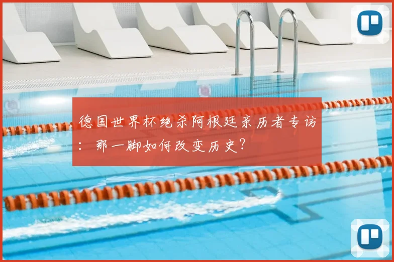 德国世界杯绝杀阿根廷亲历者专访:那一脚如何改变历史?