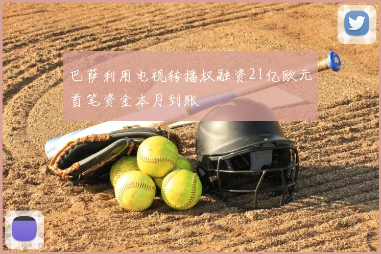 巴萨利用电视转播权融资21亿欧元首笔资金本月到账