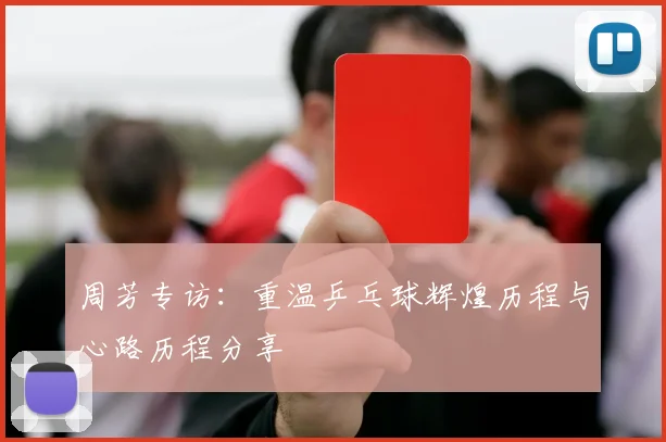 周芳专访：重温乒乓球辉煌历程与心路历程分享