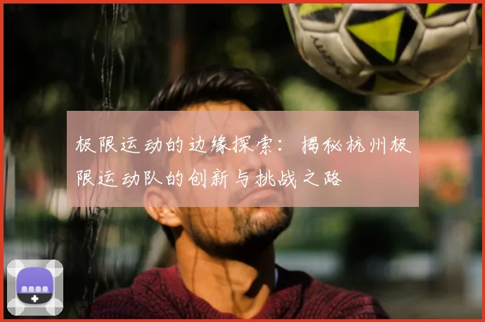 极限运动的边缘探索:揭秘杭州极限运动队的创新与挑战之路